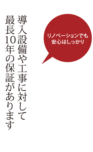 導入設備や工事に対して最長10年の保証があります