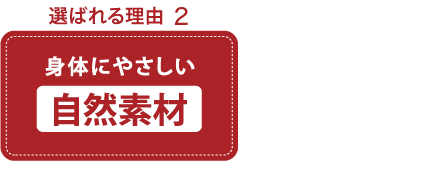 選ばれる理由 身体にやさしい自然素材