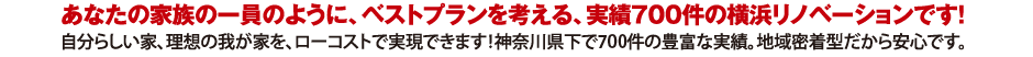 あなたの家族の一員のように、ベストプランを考える、実績700件の横浜リノベーションです！