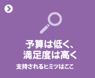 予算は低く、満足度は高く支持されるヒミツはここ